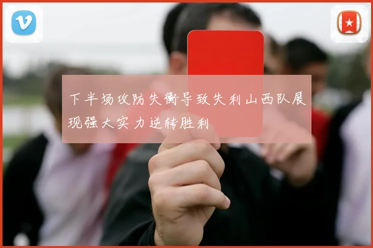 下半场攻防失衡导致失利山西队展现强大实力逆转胜利