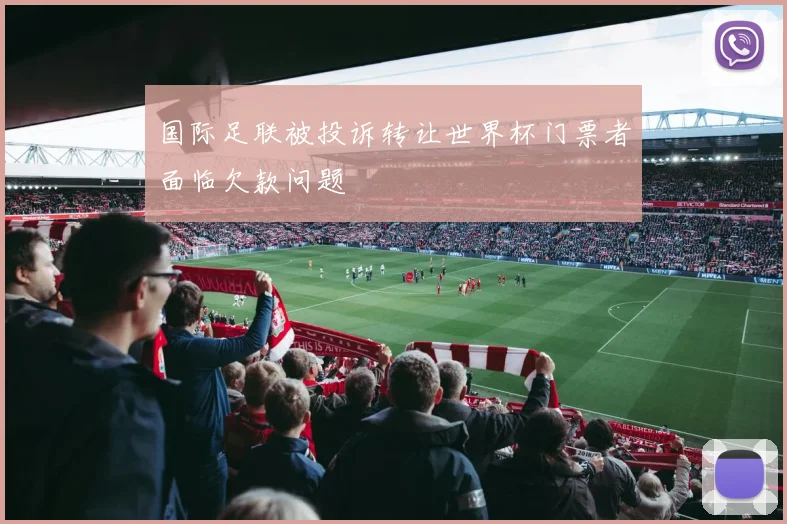 国际足联被投诉转让世界杯门票者面临欠款问题