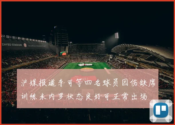 沪媒报道李可等四名球员因伤缺席训练米内罗状态良好可正常出场