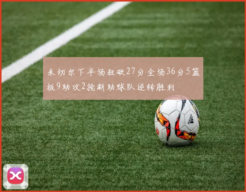 米切尔下半场狂砍27分全场36分5篮板9助攻2抢断助球队逆转胜利