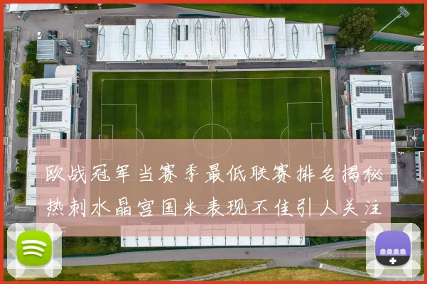 欧战冠军当赛季最低联赛排名揭秘热刺水晶宫国米表现不佳引人关注
